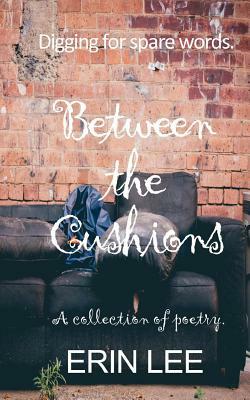 Between the Cushions: A spare words poetry collection. by Erin Lee