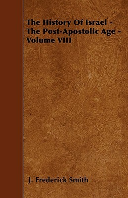 The History Of Israel - The Post-Apostolic Age - Volume VIII by J. Frederick Smith