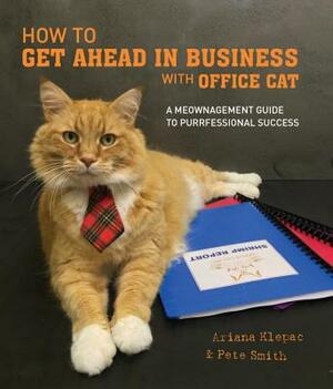 How to Get Ahead in Business with Office Cat: A Meownagement Guide to Purrfessional Success by Pete Smith, Ariana Klepac