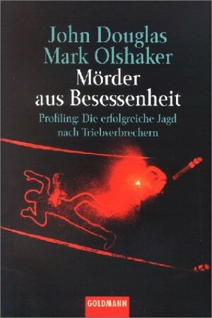 Mörder aus Besessenheit. Profiling: Die erfolgreiche Jagd nach Triebverbrechern by John E. Douglas, Mark Olshaker