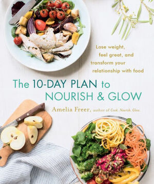 Nourish Glow: The 10-Day Plan: Kickstart a lifetime of healthy eating by Amelia Freer