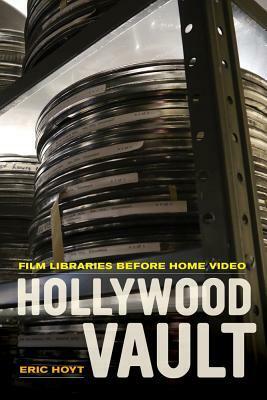 Hollywood Vault: Film Libraries before Home Video by Eric Hoyt