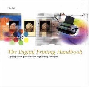 The Digital Printing Handbook: A Photographer's Guide to Creative Printing Techniques by Tim Daly