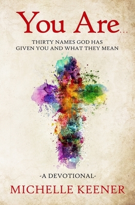 You Are: Thirty Names God Has Given You and What They Mean by Michelle Keener