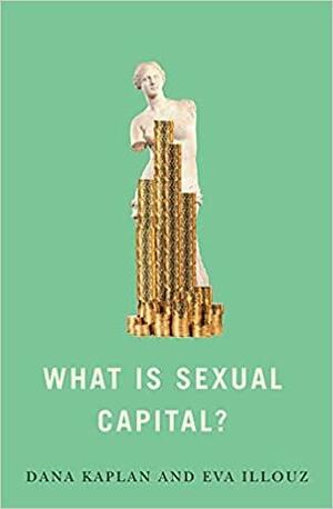 What Is Sexual Capital? by Eva Illouz, Dana Kaplan