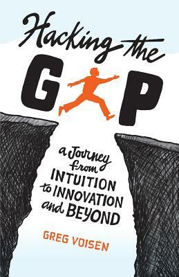 Hacking the Gap: A Journey from Intuition to Innovation and Beyond by Greg Voisen