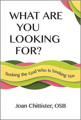 What Are You Looking For?: Seeking the God Who Is Seeking You by Joan Chittister