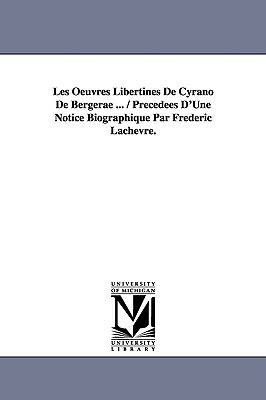 Les Oeuvres Libertines de Cyrano de Bergerae ... / Precedees D'Une Notice Biographique Par Frederic Lachevre. by Cyrano de Bergerac, Cyrano de Bergerac
