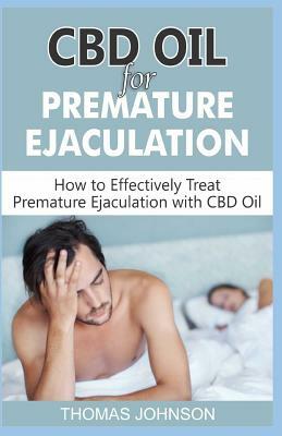 CBD Oil for Premature Ejaculation: How to Effectively Treat Premature Ejaculation with CBD Oil by Thomas Johnson