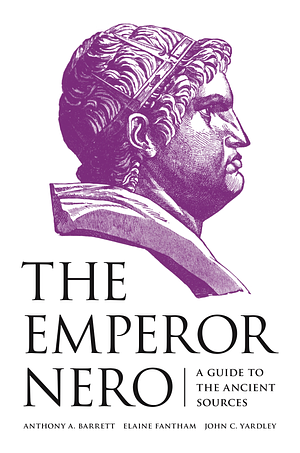 The Emperor Nero: A Guide to the Ancient Sources by John C. Yardley, Elaine Fantham, Anthony A. Barrett