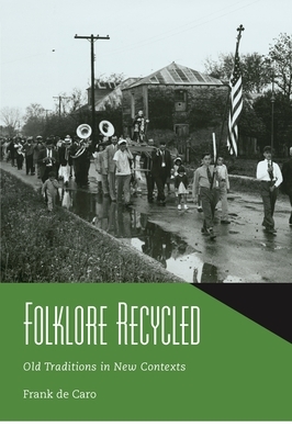 Folklore Recycled: Old Traditions in New Contexts by Frank de Caro