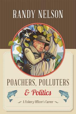 Poachers, Polluters and Politics: A Fishery Officer's Career by Randy Nelson