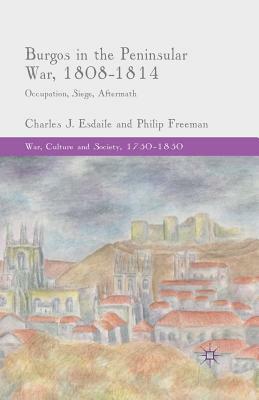 Burgos in the Peninsular War, 1808-1814: Occupation, Siege, Aftermath by C. Esdaile, P. Freeman