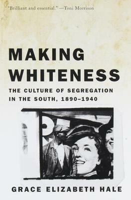 Making Whiteness: The Culture of Segregation in the South, 1890-1940 by Grace Elizabeth Hale