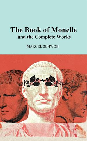 The Book of Monelle and the Complete Works by Marcel Schwob, Marcel Schwob