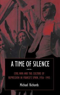 A Time of Silence: Civil War and the Culture of Repression in Franco's Spain, 1936-1945 by Michael Richards