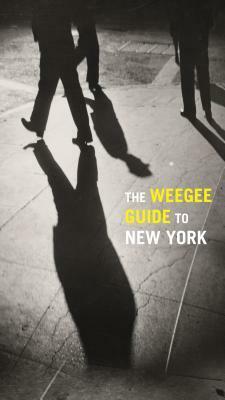 The Weegee Guide to New York: Roaming the City with Its Greatest Tabloid Photographer by Philomena Mariani, Christopher George