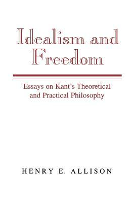 Idealism and Freedom: Essays on Kant's Theoretical and Practical Philosophy by Henry E. Allison