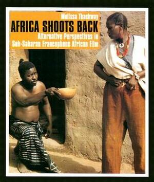 Africa Shoots Back: Alternative Perspectives in Sub-Saharan Francophone African Film by Melissa Thackway