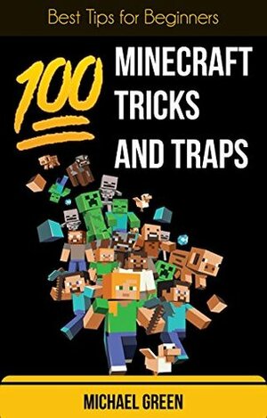 100 Minecraft Tricks and Traps: Best Tips for Beginners by Michael Green