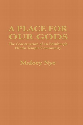 A Place for Our Gods: The Construction of an Edinburgh Hindu Temple Community by Malory Nye