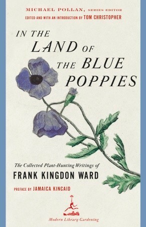 In the Land of the Blue Poppies: The Collected Plant-Hunting Writings of Frank Kingdon Ward by Frank Kingdon Ward, Michael Pollan, Thomas Christopher, Jamaica Kincaid