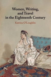 Women, Writing, and Travel in the Eighteenth Century by Katrina O'Loughlin