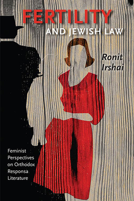 Fertility and Jewish Law: Feminist Perspectives on Orthodox Responsa Literature by Ronit Irshai