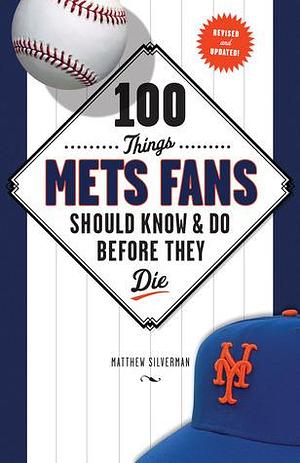 100 Things Mets Fans Should Know & Do Before They Die by Matt Silverman, Matt Silverman