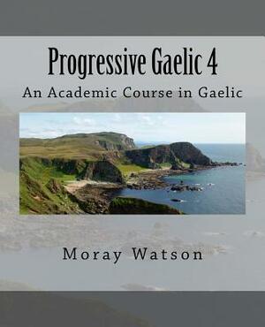 Progressive Gaelic 4: An Academic Course in Gaelic by Moray Watson