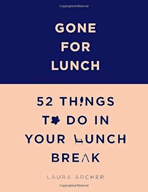 Gone for Lunch: 52 Things to Do in Your Lunch Break by Laura Archer