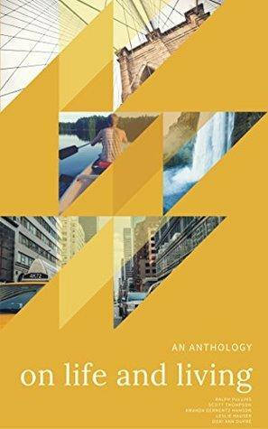 On Life And Living: An Anthology by Amanda Gernentz Hanson, Ralph Pullins, Leslie Hauser, Dori Ann Dupré, Scott Thompson
