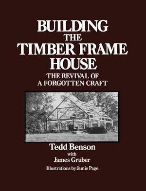 Building the Timber Frame House: The Revival of a Forgotten Craft by Tedd Benson