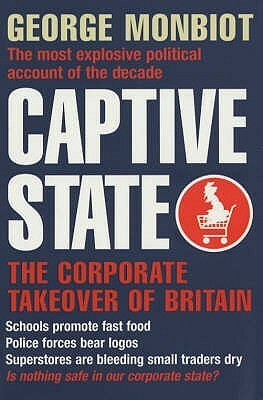 Captive State: The Corporate Takeover of Britain by George Monbiot