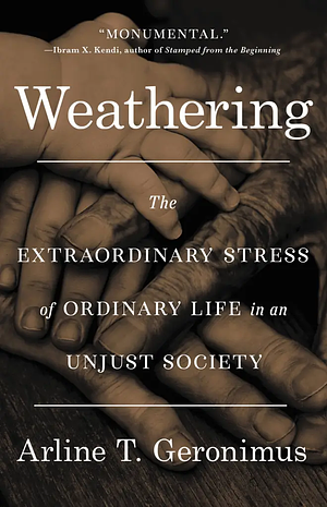 Weathering: The Extraordinary Stress of Ordinary Life on the Body in an Unjust Society by Arline T. Geronimus