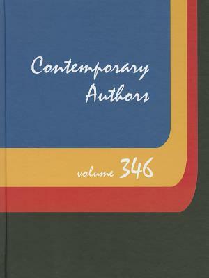 Contemporary Authors, Volume 346: A Bio-Bibliographical Guide to Current Writers in Fiction, General Nonfiction, Poetry, Journalism, Drama, Motion Pic by 