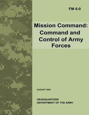 Mission Command: Command and Control of Army Forces (Field Manual No. 6-0) by Department Of the Army