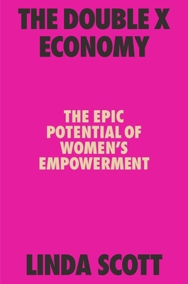 The Double X Economy: The Epic Potential of Women's Empowerment by Linda M. Scott