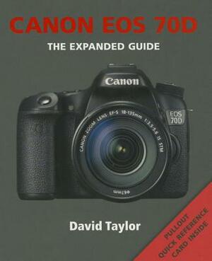 Canon EOS 70d: The Expanded Guide by David Taylor