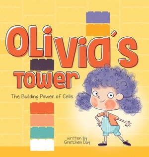 Olivia's Tower: The Building Power of Cells by Gretchen Day