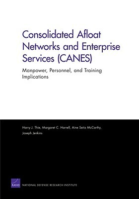 Consolidated Afloat Networks and Enterprise Services (CANES): Manpower, Personnel, and Training Implications by Aine Seitz McCarthy, Harry J. Thie, Margaret C. Harrell