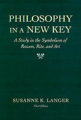 Philosophy in a New Key: A Study in the Symbolism of Reason, Rite, and Art by Susanne K. Langer