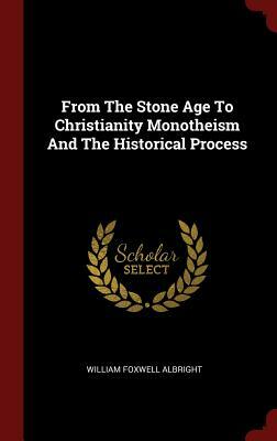 From the Stone Age to Christianity Monotheism and the Historical Process by William Foxwell Albright