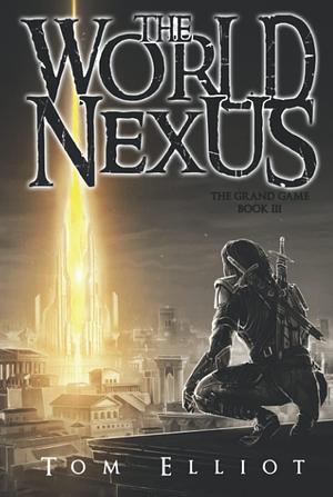 World Nexus, The Grand Game, Book 3: A Dark Fantasy LitRPG Adventure by Tom Elliot, Tom Elliot