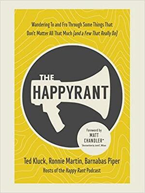 The Happy Rant: Wandering To and Fro Through Some Things That Don't Matter All That Much by Barnabas Piper, Ted Kluck, Ronnie Martin