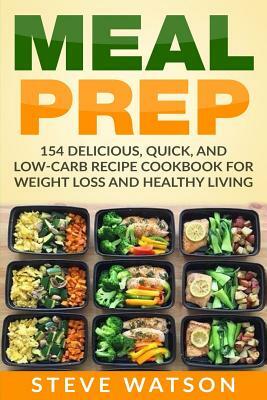 Meal Prep: Meal Prep: 154 Delicious, Quick, and Low-Carb Recipe Cookbook For Weight Loss And Healthy Living by Steve Watson