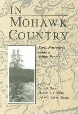 In Mohawk Country: Early Narratives of a Native People by William A. Starna, Dean R. Snow, Charles T. Gehring