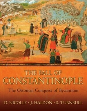 The Fall of Constantinople: The Ottoman Conquest of Byzantium by John F. Haldon, David Nicolle, Stephen Turnbull