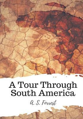 A Tour Through South America by A. S. Forrest