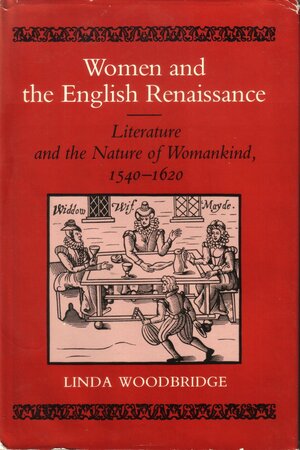 Women and the English Renaissance: Literature and the Nature of Womankind, 1540 to 1620 by Linda Woodbridge